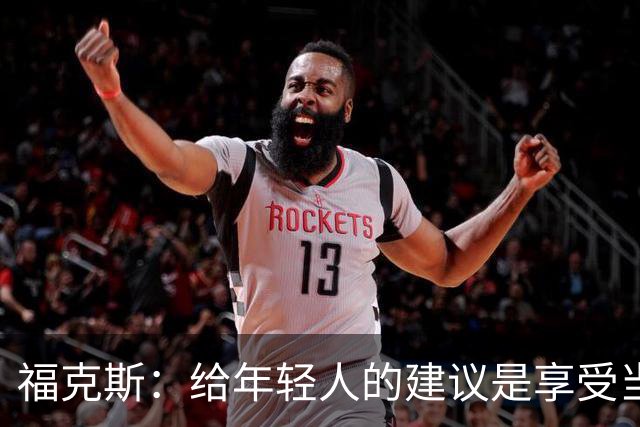 福克斯：给年轻人的建议是享受当下 坚持做我们一直在做的事情